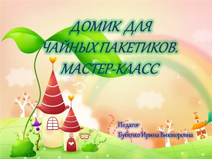 ДОМИК ДЛЯ ЧАЙНЫХ пакетиков. МАСТЕР-КЛАСС Педагог Бубенко Ирина Викторовна